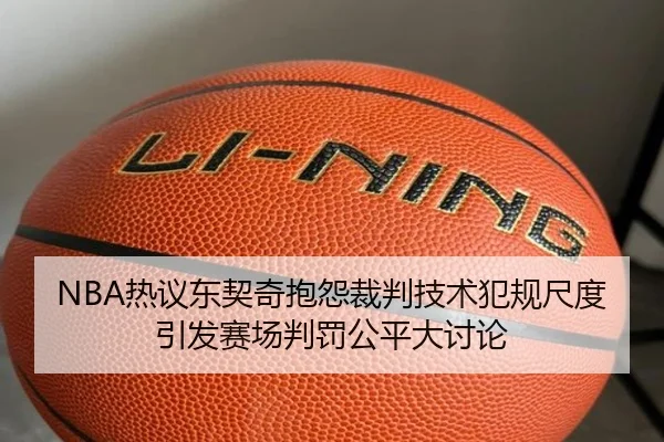 NBA热议东契奇抱怨裁判技术犯规尺度引发赛场判罚公平大讨论