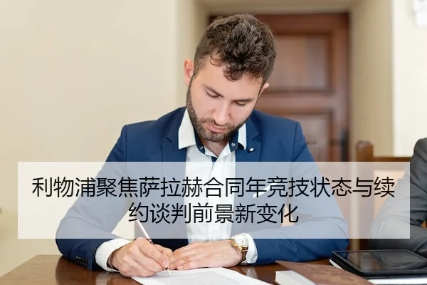 利物浦聚焦萨拉赫合同年竞技状态与续约谈判前景新变化
