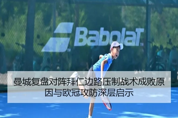曼城复盘对阵拜仁边路压制战术成败原因与欧冠攻防深层启示