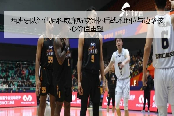 西班牙队评估尼科威廉斯欧洲杯后战术地位与边路核心价值重塑
