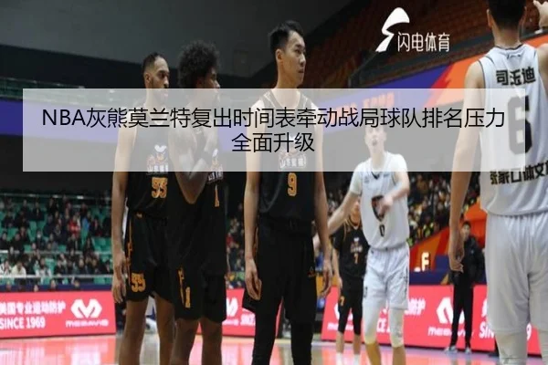 NBA灰熊莫兰特复出时间表牵动战局球队排名压力全面升级